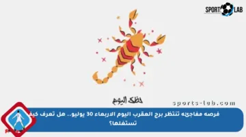 فرصة مفاجئة تنتظر برج العقرب اليوم الأربعاء 30 يوليو.. هل تعرف كيف تستغلها؟